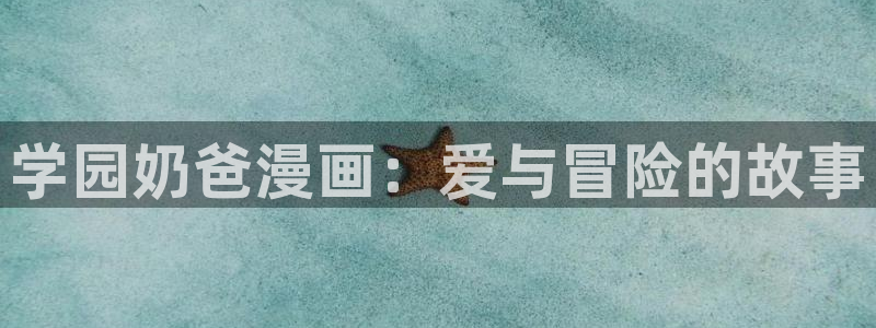 韩漫女神漫画网：学园奶爸漫画：爱与冒险的故事