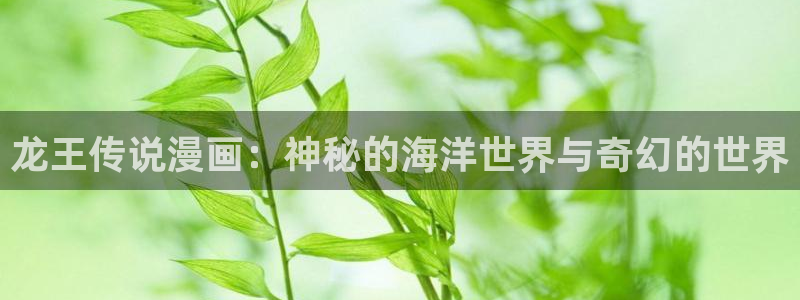 阿吧漫画韩漫画最新章节更新时间：龙王传说漫画：神秘的海洋世界与奇幻的世界
