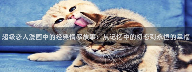 免费看韩漫的网址有哪些：超级恋人漫画中的经典情感故事：从记忆中的初恋到永恒的幸福