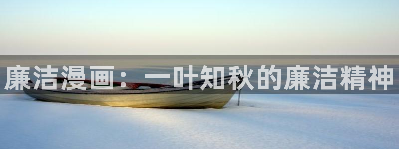 免费无删减韩漫画网站：廉洁漫画：一叶知秋的廉洁精神