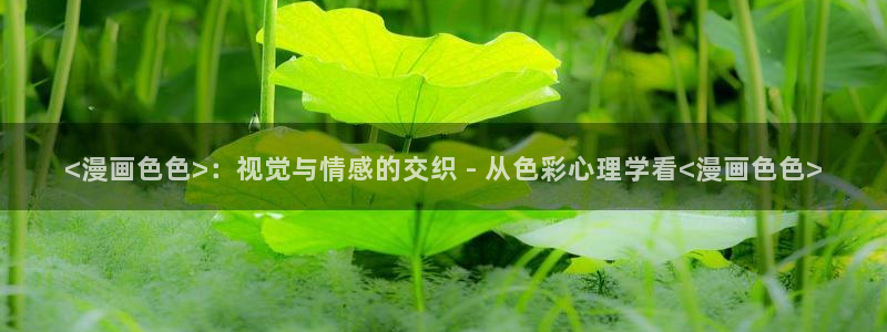 韩漫网免费漫画：<漫画色色>：视觉与情感的交织 - 从色彩心理学看<漫画色色>