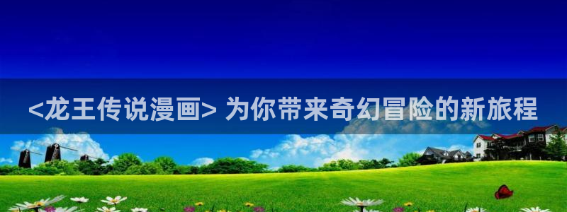 歪歪韩漫网址：<龙王传说漫画> 为你带来奇幻冒险的新旅程