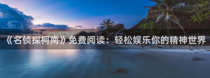 韩漫完整版漫画免费看：《名侦探柯南》免费阅读：轻松娱乐你的精神世界
