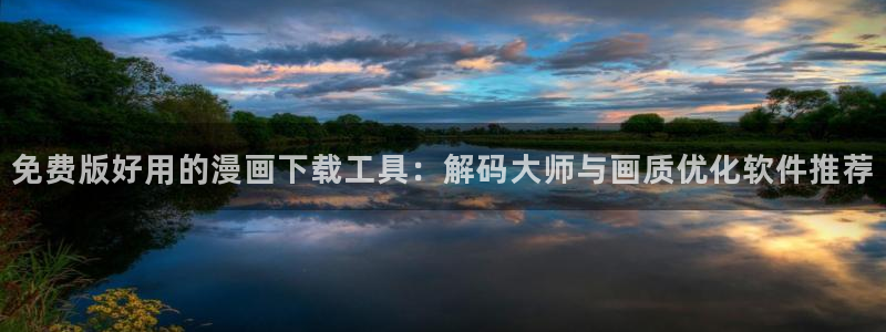 韩漫免费在线观看完整版：免费版好用的漫画下载工具：解码大师与画质优化软件推荐