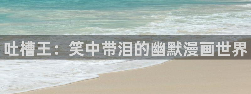 歪歪漫画免费阅读韩漫：吐槽王：笑中带泪的幽默漫画世界