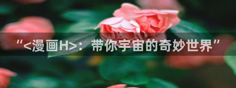 免费韩漫网站在线观看：“<漫画H>：带你宇宙的奇妙世界”