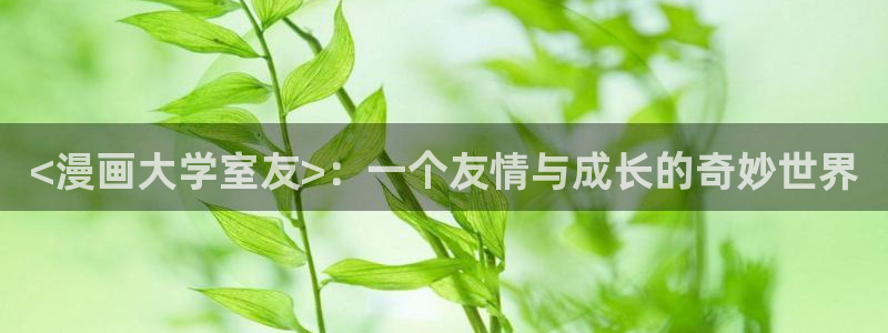 免费韩漫无遮挡歪歪漫画：<漫画大学室友>：一个友情与成长的奇妙世界