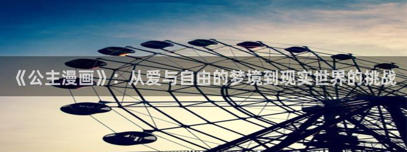 好看的韩漫画羞羞漫画免费观看：《公主漫画》：从爱与自由的梦境到现实世界的挑战