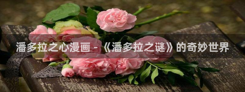 韩漫漫画免费观看漫画大全：潘多拉之心漫画 - 《潘多拉之谜》的奇妙世界