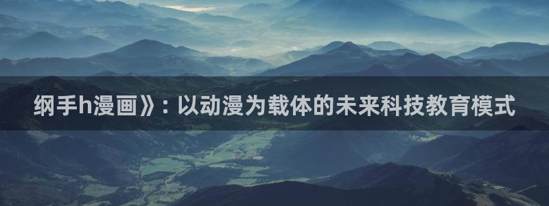 韩漫嘿嘿漫画：纲手h漫画》: 以动漫为载体的未来科技教育模式