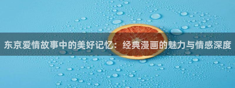 漫画在线看免费韩漫：东京爱情故事中的美好记忆：经典漫画的魅力与情感深度